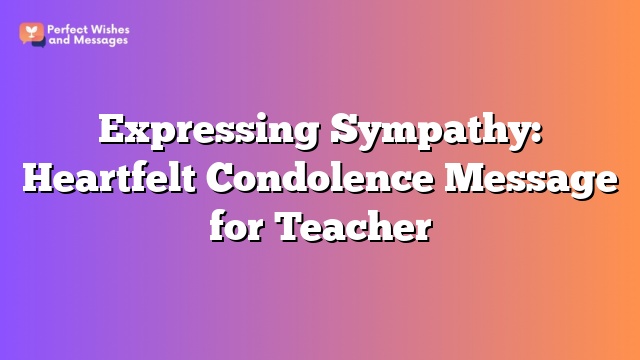 Expressing Sympathy: Heartfelt Condolence Message for Teacher