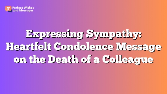 Expressing Sympathy: Heartfelt Condolence Message on the Death of a Colleague