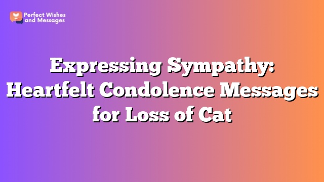 Expressing Sympathy: Heartfelt Condolence Messages for Loss of Cat