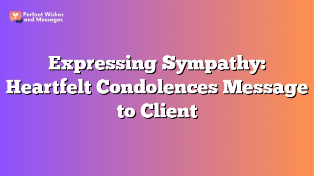 Expressing Sympathy: Heartfelt Condolences Message to Client