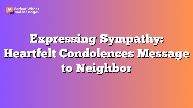 Expressing Sympathy: Heartfelt Condolences Message to Neighbor