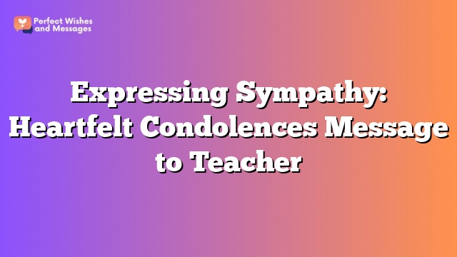 Expressing Sympathy: Heartfelt Condolences Message to Teacher