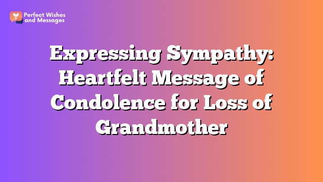 Expressing Sympathy: Heartfelt Message of Condolence for Loss of Grandmother