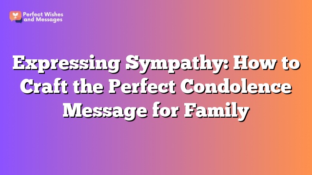 Expressing Sympathy: How to Craft the Perfect Condolence Message for Family