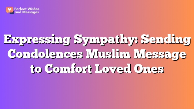 Expressing Sympathy: Sending Condolences Muslim Message to Comfort Loved Ones