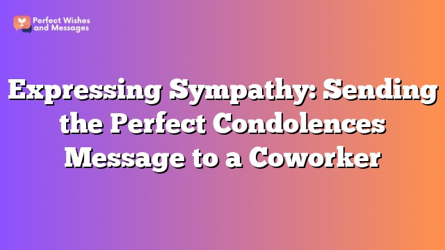 Expressing Sympathy: Sending the Perfect Condolences Message to a Coworker