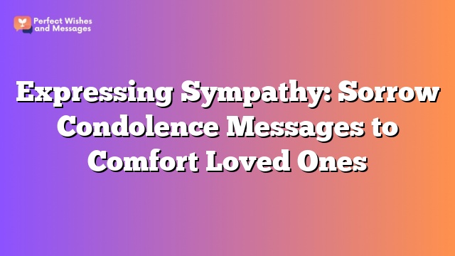 Expressing Sympathy: Sorrow Condolence Messages to Comfort Loved Ones