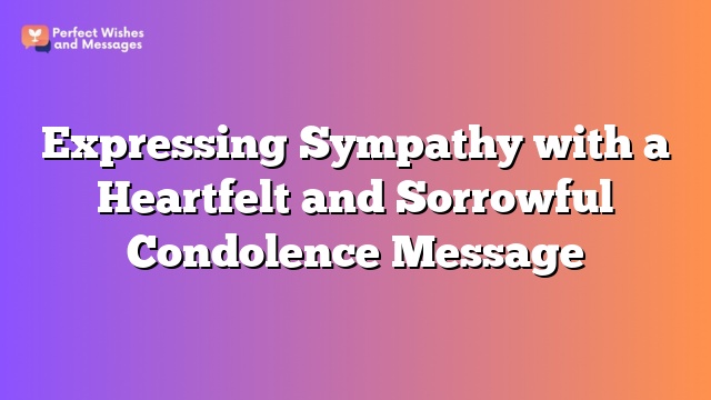 Expressing Sympathy with a Heartfelt and Sorrowful Condolence Message