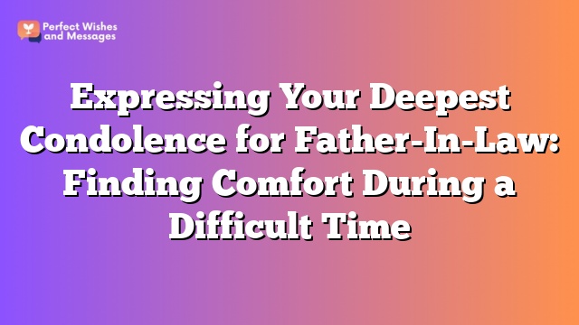 Expressing Your Deepest Condolence for Father-In-Law: Finding Comfort During a Difficult Time