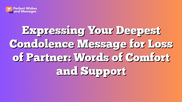 Expressing Your Deepest Condolence Message for Loss of Partner: Words of Comfort and Support