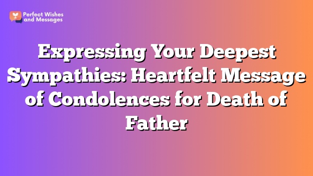 Expressing Your Deepest Sympathies: Heartfelt Message of Condolences for Death of Father