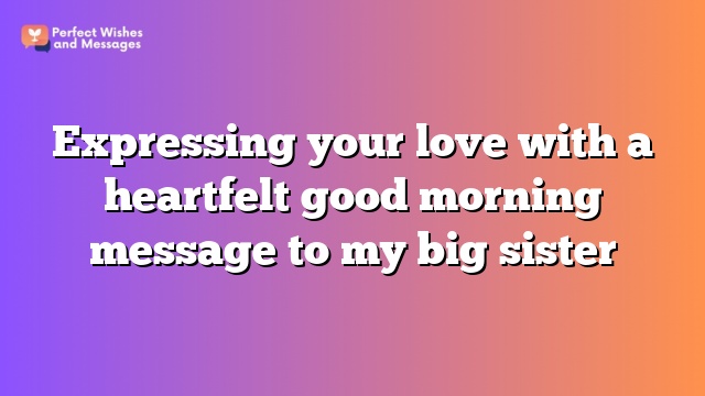 Expressing your love with a heartfelt good morning message to my big sister