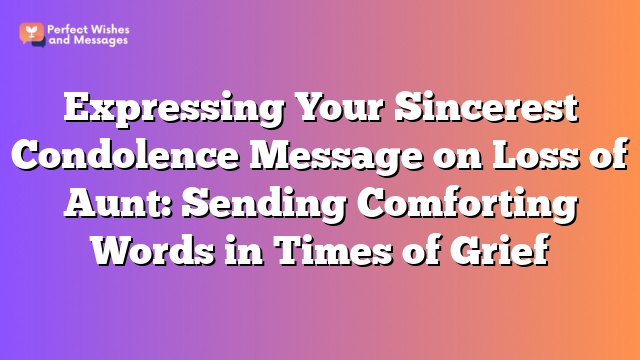 Expressing Your Sincerest Condolence Message on Loss of Aunt: Sending Comforting Words in Times of Grief