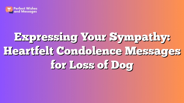 Expressing Your Sympathy: Heartfelt Condolence Messages for Loss of Dog