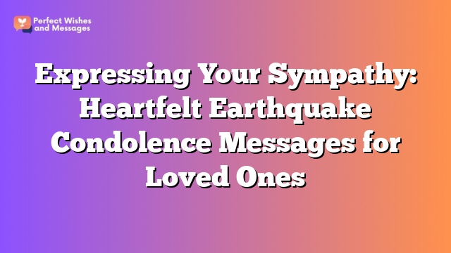 Expressing Your Sympathy: Heartfelt Earthquake Condolence Messages for Loved Ones