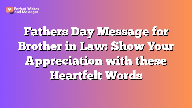 Fathers Day Message for Brother in Law: Show Your Appreciation with these Heartfelt Words