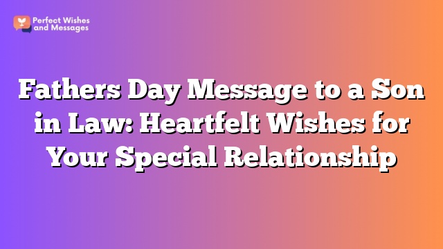 Fathers Day Message to a Son in Law: Heartfelt Wishes for Your Special Relationship