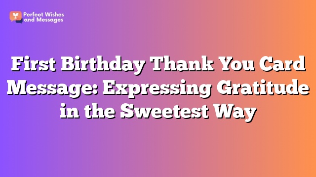 First Birthday Thank You Card Message: Expressing Gratitude in the Sweetest Way