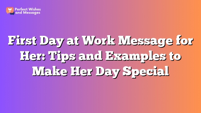 First Day at Work Message for Her: Tips and Examples to Make Her Day Special