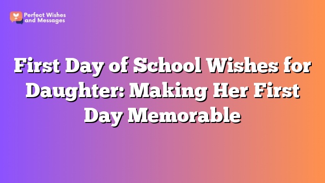 First Day of School Wishes for Daughter: Making Her First Day Memorable