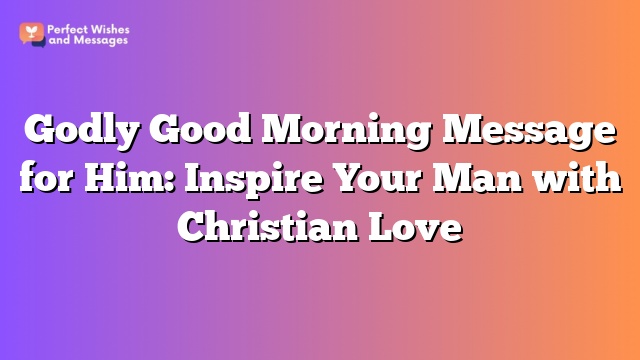 Godly Good Morning Message for Him: Inspire Your Man with Christian Love