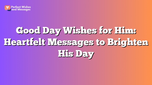 Good Day Wishes for Him: Heartfelt Messages to Brighten His Day