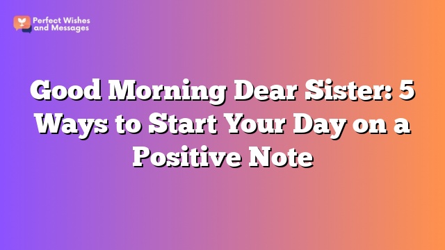 Good Morning Dear Sister: 5 Ways to Start Your Day on a Positive Note