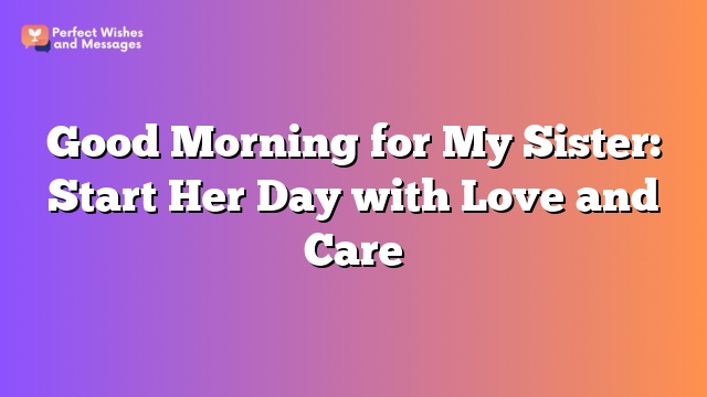 Good Morning for My Sister: Start Her Day with Love and Care