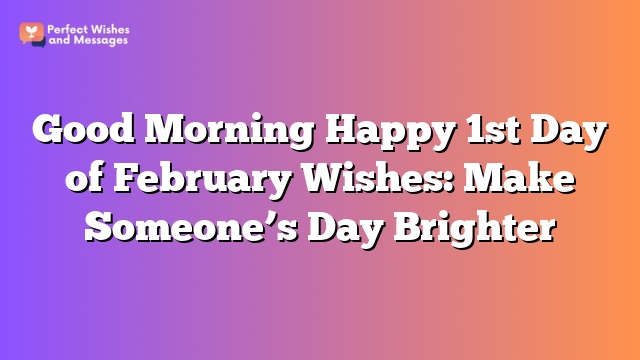 Good Morning Happy 1st Day of February Wishes: Make Someone’s Day Brighter