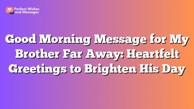 Good Morning Message for My Brother Far Away: Heartfelt Greetings to Brighten His Day