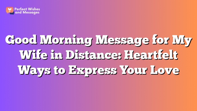 Good Morning Message for My Wife in Distance: Heartfelt Ways to Express Your Love