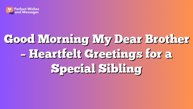 Good Morning My Dear Brother – Heartfelt Greetings for a Special Sibling