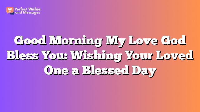 Good Morning My Love God Bless You: Wishing Your Loved One a Blessed Day