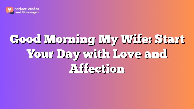 Good Morning My Wife: Start Your Day with Love and Affection