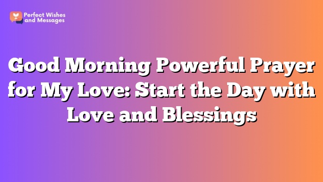 Good Morning Powerful Prayer for My Love: Start the Day with Love and Blessings