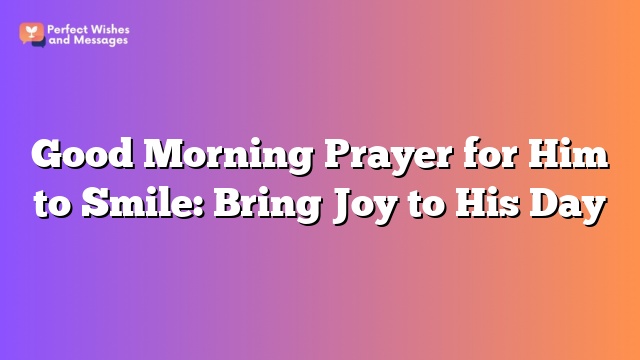 Good Morning Prayer for Him to Smile: Bring Joy to His Day