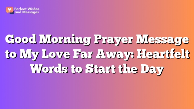 Good Morning Prayer Message to My Love Far Away: Heartfelt Words to Start the Day