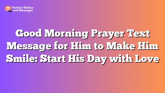 Good Morning Prayer Text Message for Him to Make Him Smile: Start His Day with Love