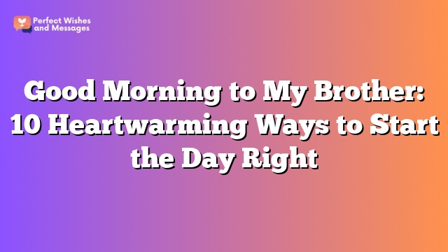 Good Morning to My Brother: 10 Heartwarming Ways to Start the Day Right