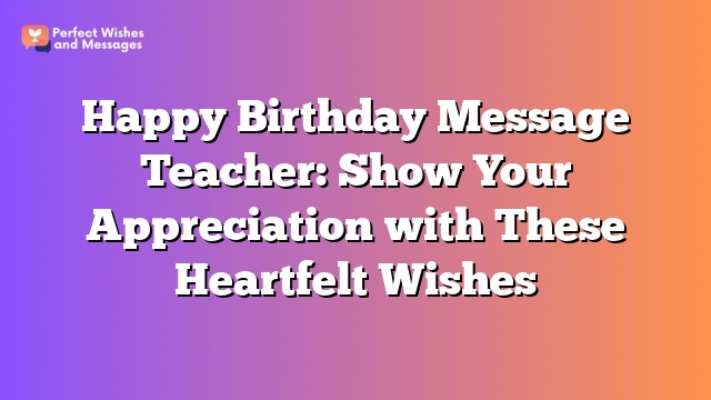 Happy Birthday Message Teacher: Show Your Appreciation with These Heartfelt Wishes