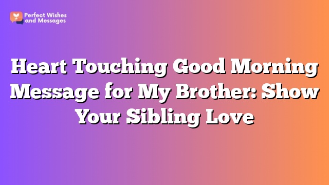 Heart Touching Good Morning Message for My Brother: Show Your Sibling Love