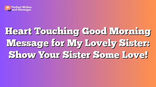 Heart Touching Good Morning Message for My Lovely Sister: Show Your Sister Some Love!