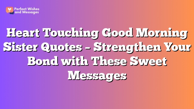 Heart Touching Good Morning Sister Quotes – Strengthen Your Bond with These Sweet Messages