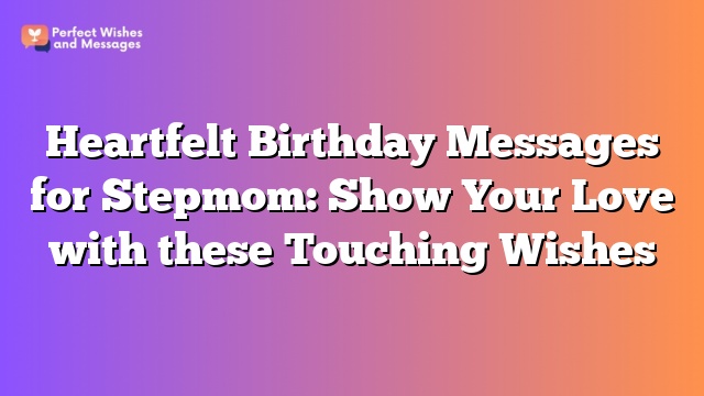 Heartfelt Birthday Messages for Stepmom: Show Your Love with these Touching Wishes