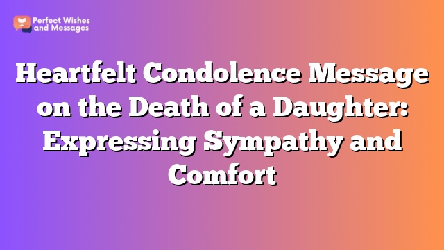 Heartfelt Condolence Message on the Death of a Daughter: Expressing Sympathy and Comfort