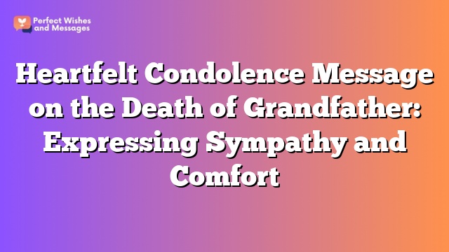 Heartfelt Condolence Message on the Death of Grandfather: Expressing Sympathy and Comfort