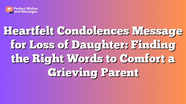 Heartfelt Condolences Message for Loss of Daughter: Finding the Right Words to Comfort a Grieving Parent