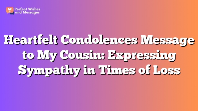 Heartfelt Condolences Message to My Cousin: Expressing Sympathy in Times of Loss