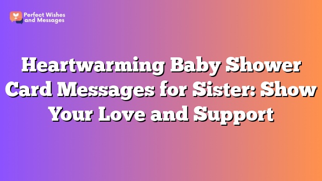 Heartwarming Baby Shower Card Messages for Sister: Show Your Love and Support