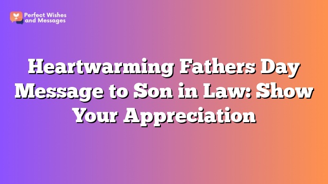 Heartwarming Fathers Day Message to Son in Law: Show Your Appreciation